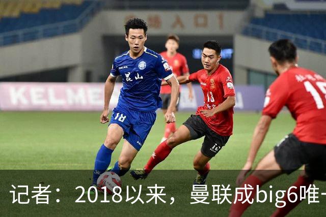 记者：2018以来，曼联成big6唯一没有单笔超1亿镑引援的俱乐部