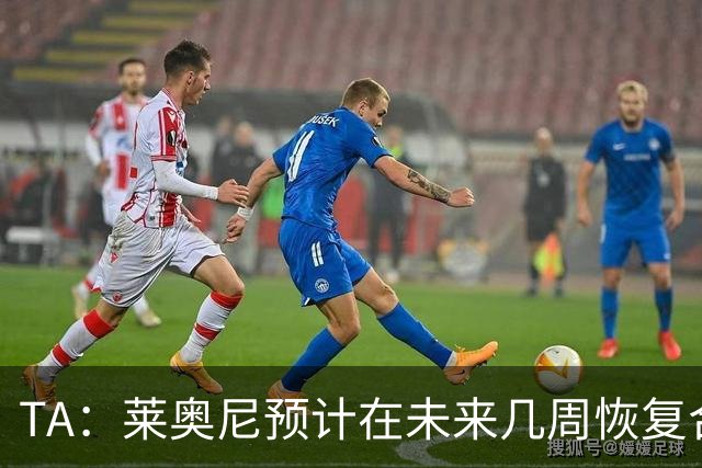 TA：莱奥尼预计在未来几周恢复合练，伊劳拉在伯恩茅斯曾想签他